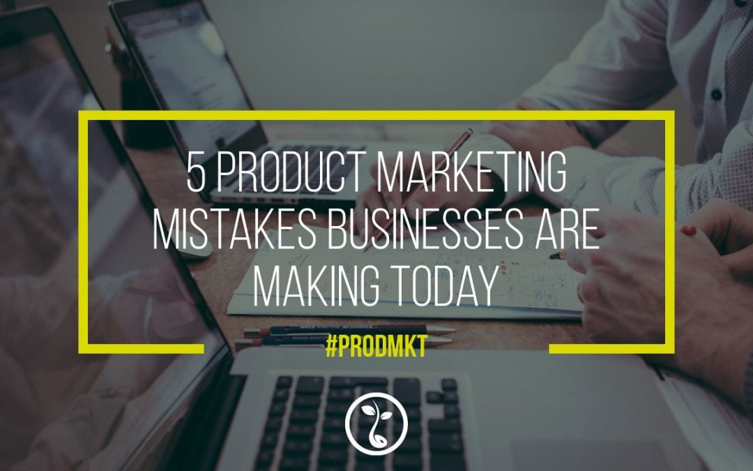 5 Product Marketing Mistakes Businesses Are Making Today